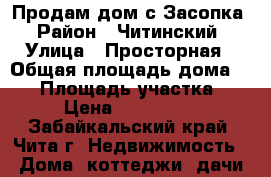 Продам дом с.Засопка › Район ­ Читинский › Улица ­ Просторная › Общая площадь дома ­ 71 › Площадь участка ­ 15 › Цена ­ 2 300 000 - Забайкальский край, Чита г. Недвижимость » Дома, коттеджи, дачи продажа   . Забайкальский край,Чита г.